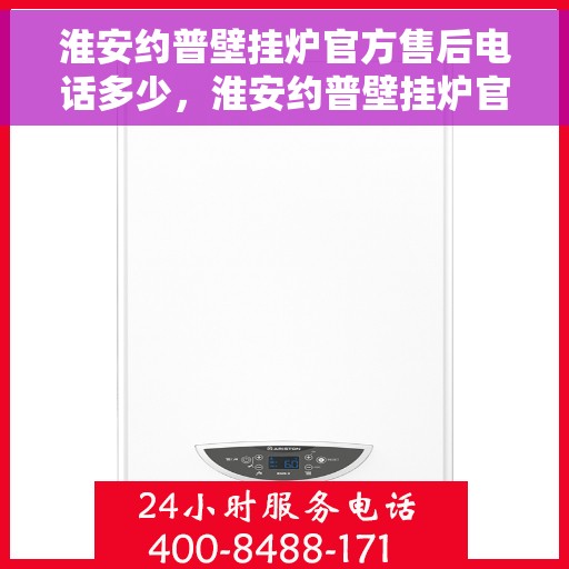 淮安约普壁挂炉官方售后电话多少，淮安约普壁挂炉官方售后电话查询指南