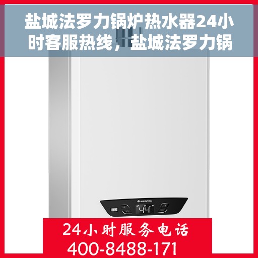 盐城法罗力锅炉热水器24小时客服热线，盐城法罗力锅炉热水器全天候客服热线支持
