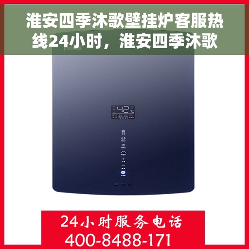 淮安四季沐歌壁挂炉客服热线24小时，淮安四季沐歌壁挂炉全天候客服热线支持