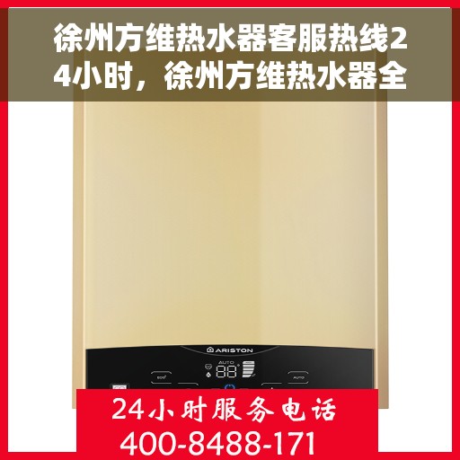 徐州方维热水器客服热线24小时，徐州方维热水器全天候客服热线，贴心服务不打烊