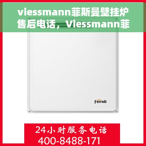 viessmann菲斯曼壁挂炉售后电话，Viessmann菲斯曼壁挂炉售后服务热线及电话全攻略