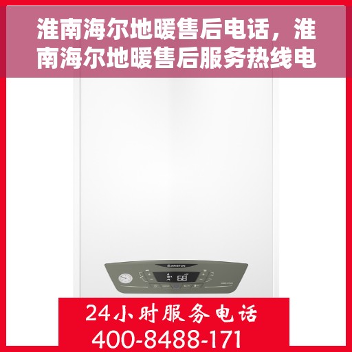 淮南海尔地暖售后电话，淮南海尔地暖售后服务热线电话揭秘