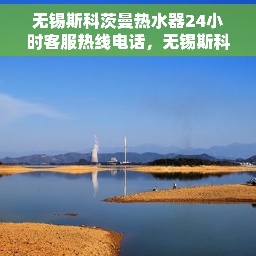 无锡斯科茨曼热水器24小时客服热线电话，无锡斯科茨曼热水器全天候客服热线电话服务