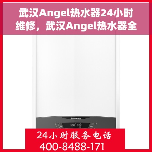 武汉Angel热水器24小时维修，武汉Angel热水器全天候专业维修服务
