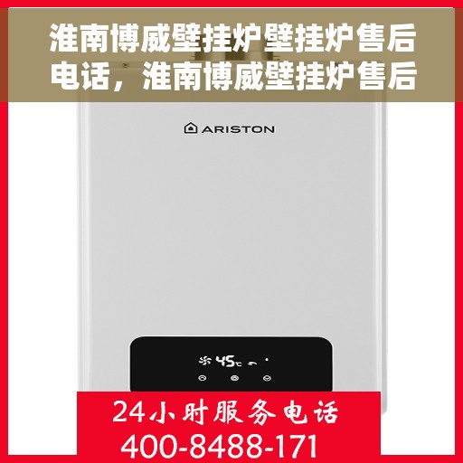 淮南博威壁挂炉壁挂炉售后电话，淮南博威壁挂炉售后服务热线及维修电话详解