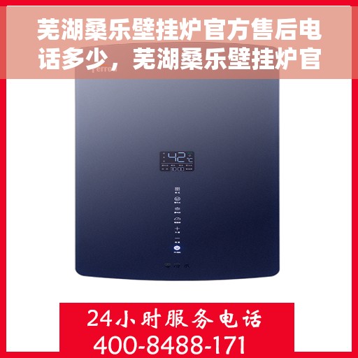 芜湖桑乐壁挂炉官方售后电话多少，芜湖桑乐壁挂炉官方售后电话查询指南