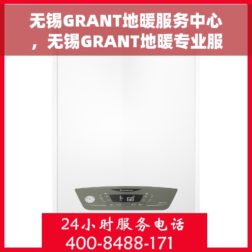 无锡GRANT地暖服务中心，无锡GRANT地暖专业服务团队，温暖您的生活之选