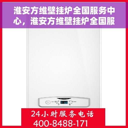 淮安方维壁挂炉全国服务中心，淮安方维壁挂炉全国服务中心，专业维修与优质服务并行
