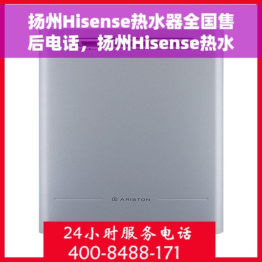 扬州Hisense热水器全国售后电话，扬州Hisense热水器售后服务热线及电话大全