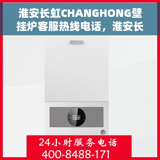 淮安长虹CHANGHONG壁挂炉客服热线电话，淮安长虹CHANGHONG壁挂炉客服热线全攻略，专业解答，贴心服务