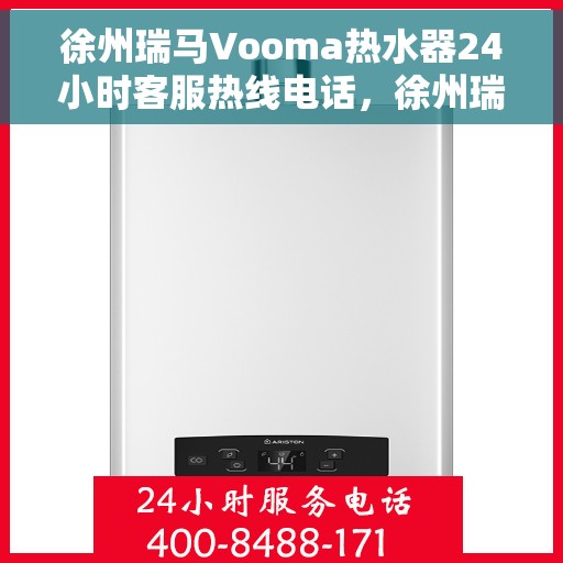 徐州瑞马Vooma热水器24小时客服热线电话，徐州瑞马Vooma热水器全天候客服热线电话服务支持