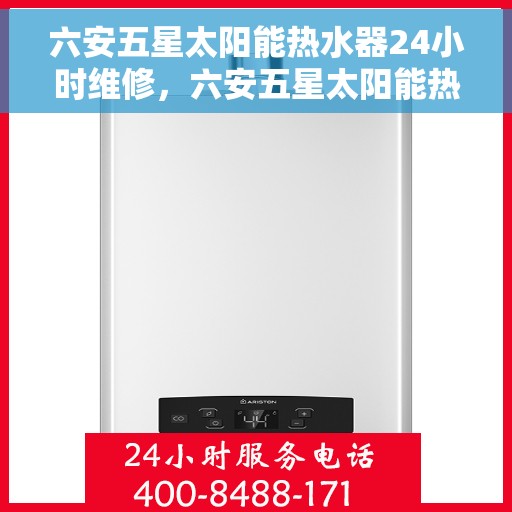 六安五星太阳能热水器24小时维修，六安五星太阳能热水器全天候专业维修服务