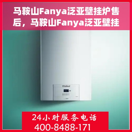 马鞍山Fanya泛亚壁挂炉售后，马鞍山Fanya泛亚壁挂炉售后服务详解