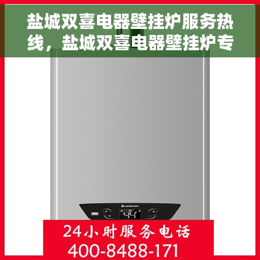 盐城双喜电器壁挂炉服务热线，盐城双喜电器壁挂炉专业维修服务热线及售后支持