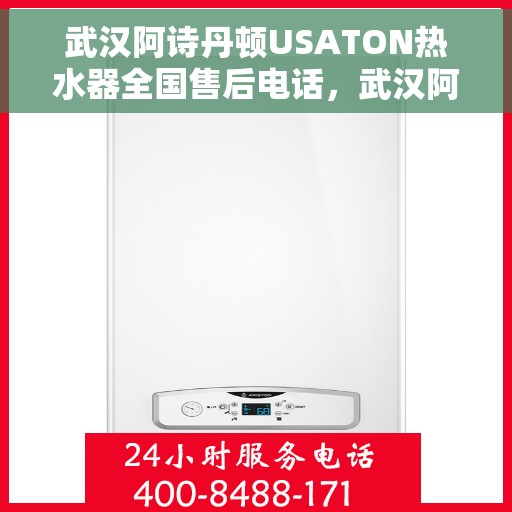武汉阿诗丹顿USATON热水器全国售后电话，武汉阿诗丹顿USATON热水器售后服务热线及电话全解析