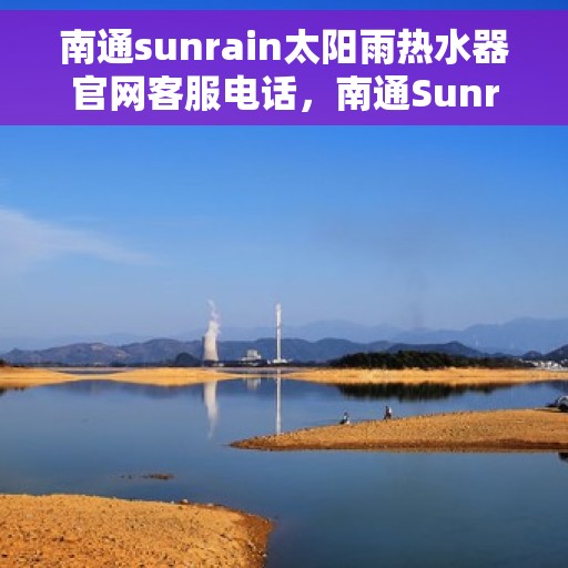 南通sunrain太阳雨热水器官网客服电话，南通Sunrain太阳雨热水器官网客服热线及售后服务电话