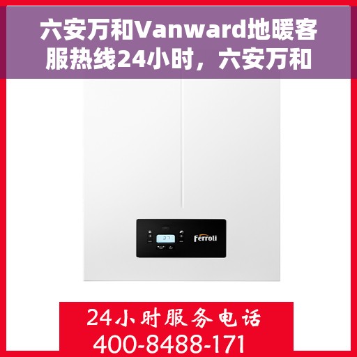六安万和Vanward地暖客服热线24小时，六安万和Vanward地暖全天候客服热线
