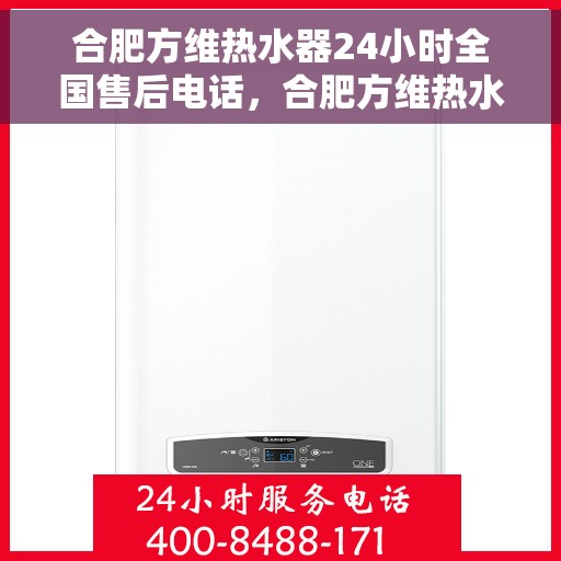 合肥方维热水器24小时全国售后电话，合肥方维热水器全天候全国售后热线电话服务保障