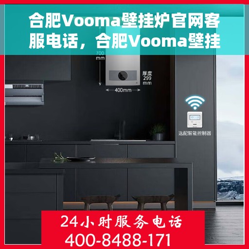 合肥Vooma壁挂炉官网客服电话，合肥Vooma壁挂炉官网客服热线及售后维修服务指南