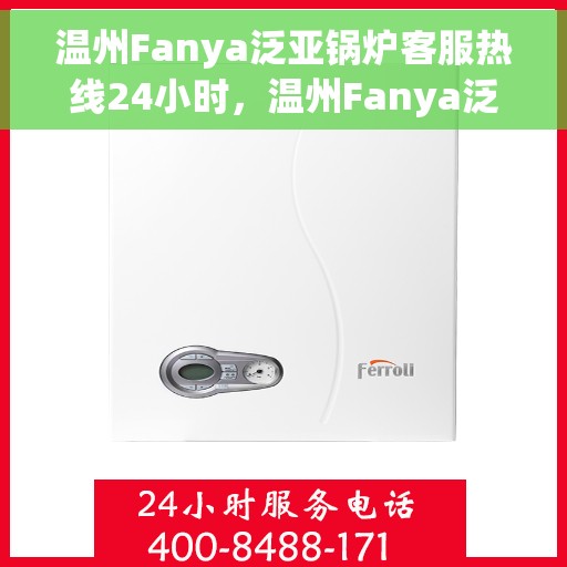 温州Fanya泛亚锅炉客服热线24小时,温州Fanya泛亚锅炉全天候客服热线,专业解答,服务不打烊 温州Fanya泛亚锅炉客服热线24小时,温州Fanya泛亚锅炉全天候客服热线,专业解答,服务不打烊