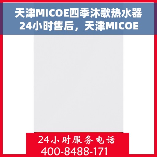 天津MICOE四季沐歌热水器24小时售后，天津MICOE四季沐歌热水器全天候售后服务热线，贴心关怀不间断