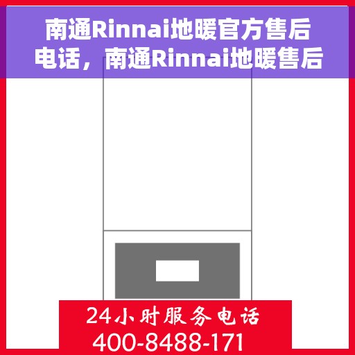 南通Rinnai地暖官方售后电话，南通Rinnai地暖售后服务官方联系电话