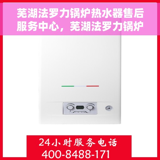 芜湖法罗力锅炉热水器售后服务中心，芜湖法罗力锅炉热水器售后服务中心，专业维修与贴心服务