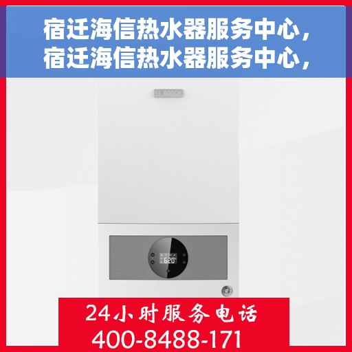 宿迁海信热水器服务中心，宿迁海信热水器服务中心，专业维修与优质服务并行