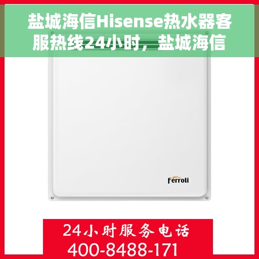 盐城海信Hisense热水器客服热线24小时，盐城海信Hisense热水器全天候客服热线支持