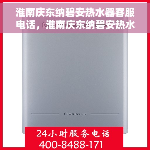淮南庆东纳碧安热水器客服电话，淮南庆东纳碧安热水器客服热线及售后服务指南