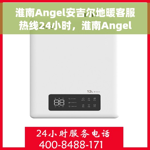 淮南Angel安吉尔地暖客服热线24小时，淮南Angel安吉尔地暖全天候客服热线