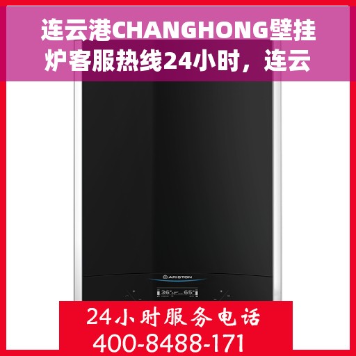 连云港CHANGHONG壁挂炉客服热线24小时，连云港Changhong壁挂炉全天候客服热线支持