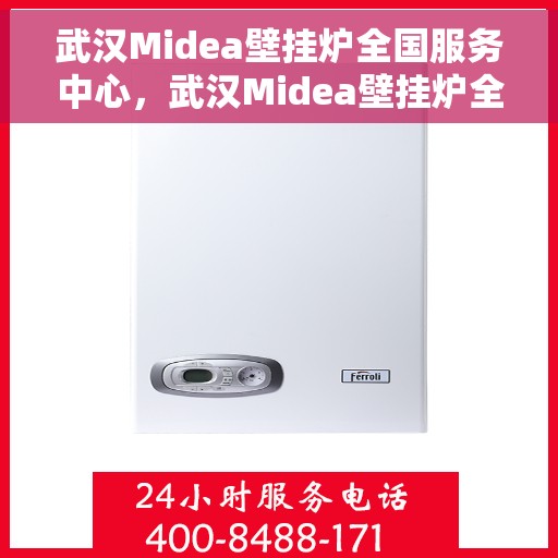 武汉Midea壁挂炉全国服务中心，武汉Midea壁挂炉全国服务中心，专业维修与贴心服务并行