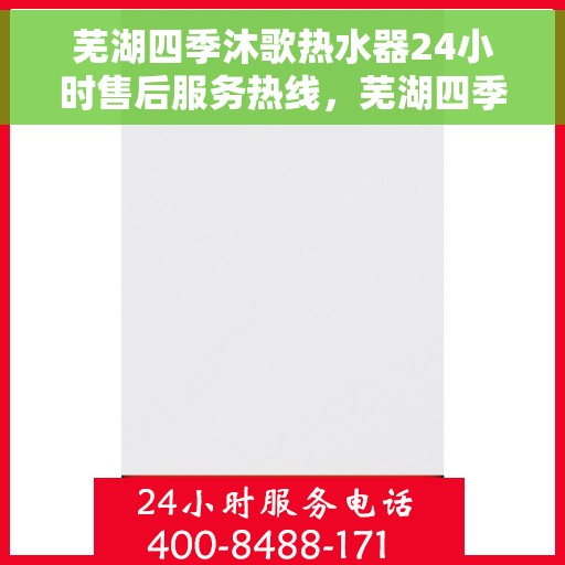 芜湖四季沐歌热水器24小时售后服务热线，芜湖四季沐歌热水器全天候售后服务热线解析