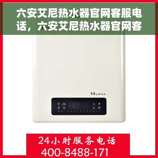 六安艾尼热水器官网客服电话，六安艾尼热水器官网客服热线及售后服务支持