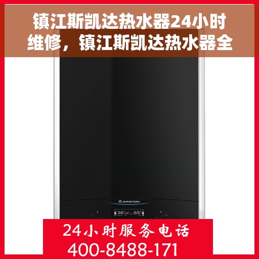 镇江斯凯达热水器24小时维修，镇江斯凯达热水器全天候专业维修服务