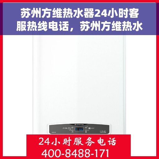 苏州方维热水器24小时客服热线电话，苏州方维热水器全天候客服热线电话，贴心服务随时在线