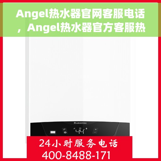 Angel热水器官网客服电话，Angel热水器官方客服热线及在线服务指南