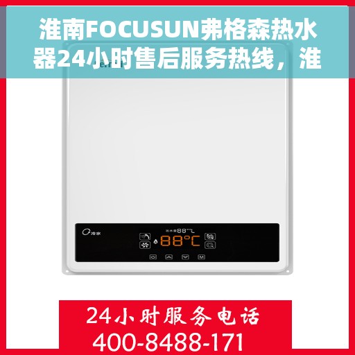淮南FOCUSUN弗格森热水器24小时售后服务热线，淮南FOCUSUN弗格森热水器全天候售后服务热线解析
