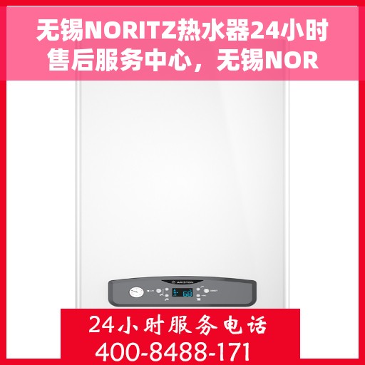 无锡NORITZ热水器24小时售后服务中心，无锡NORITZ热水器全天候售后服务中心，专业维修，无忧保障
