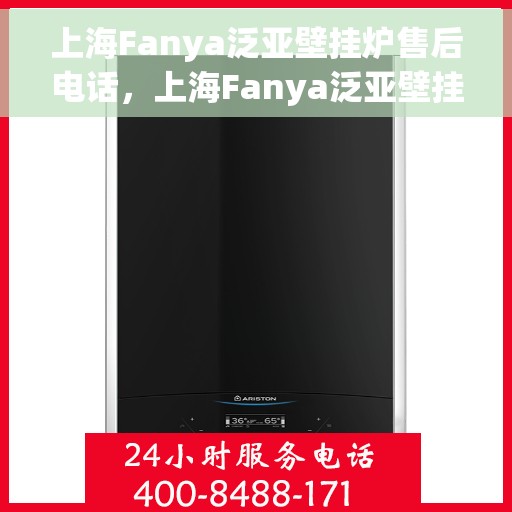上海Fanya泛亚壁挂炉售后电话，上海Fanya泛亚壁挂炉售后服务热线及电话全解析