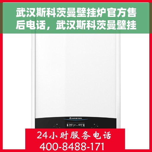 武汉斯科茨曼壁挂炉官方售后电话，武汉斯科茨曼壁挂炉售后官方联系电话及维修服务解析