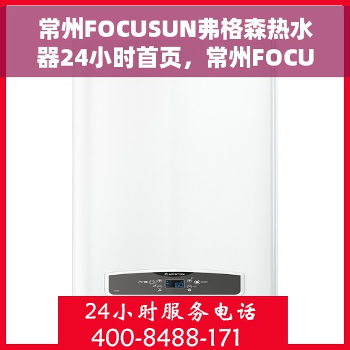 常州FOCUSUN弗格森热水器24小时首页，常州FOCUSUN弗格森热水器全天候首页亮相