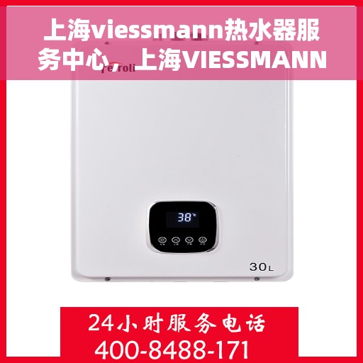 上海viessmann热水器服务中心，上海VIESSMANN热水器服务中心，专业维修与优质服务并行