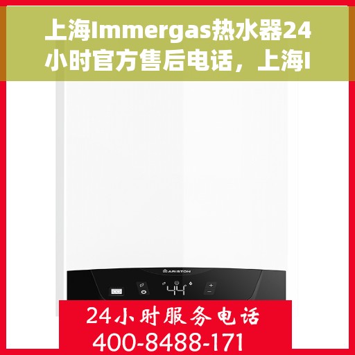 上海Immergas热水器24小时官方售后电话，上海Immergas热水器全天候官方售后热线电话服务保障
