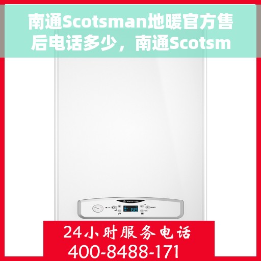 南通Scotsman地暖官方售后电话多少，南通Scotsman地暖官方售后电话查询指南