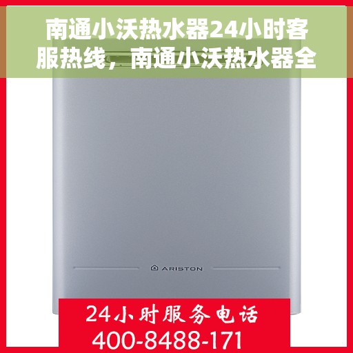 南通小沃热水器24小时客服热线，南通小沃热水器全天候客服热线，贴心服务随时在线