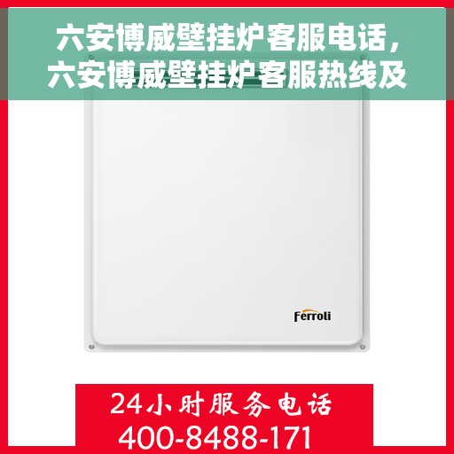 六安博威壁挂炉客服电话，六安博威壁挂炉客服热线及售后服务指南