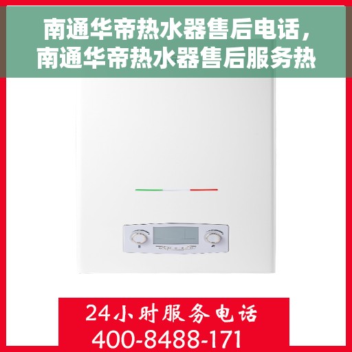 南通华帝热水器售后电话，南通华帝热水器售后服务热线及电话详解