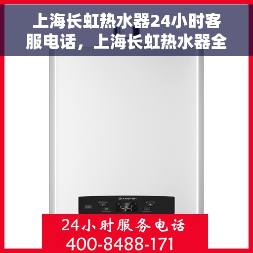 上海长虹热水器24小时客服电话，上海长虹热水器全天候客服热线，贴心服务随时解答